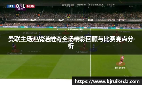 曼联主场迎战诺维奇全场精彩回顾与比赛亮点分析