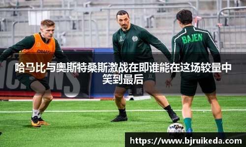 哈马比与奥斯特桑斯激战在即谁能在这场较量中笑到最后