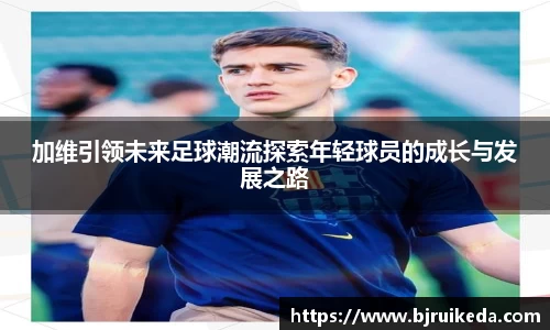 加维引领未来足球潮流探索年轻球员的成长与发展之路