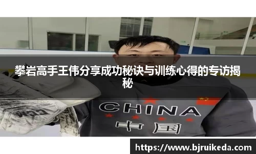 攀岩高手王伟分享成功秘诀与训练心得的专访揭秘