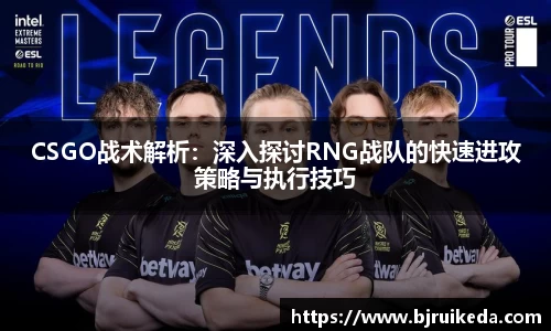 CSGO战术解析：深入探讨RNG战队的快速进攻策略与执行技巧