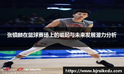 张镇麟在篮球赛场上的崛起与未来发展潜力分析
